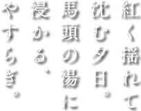 紅く揺れて沈む夕日。馬頭の湯に浸かる、やすらぎ。